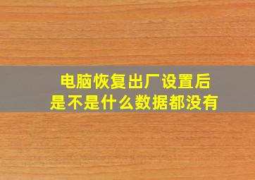 电脑恢复出厂设置后是不是什么数据都没有