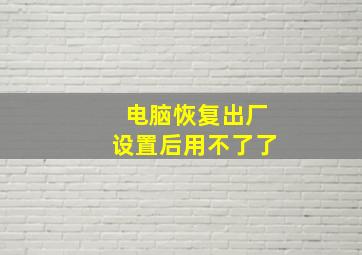 电脑恢复出厂设置后用不了了