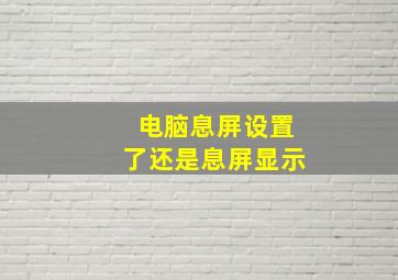 电脑息屏设置了还是息屏显示