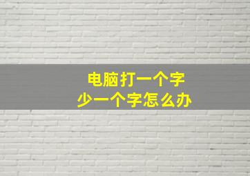 电脑打一个字少一个字怎么办