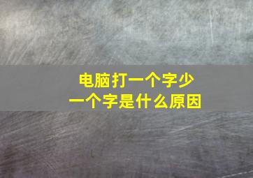 电脑打一个字少一个字是什么原因