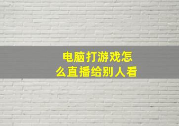 电脑打游戏怎么直播给别人看