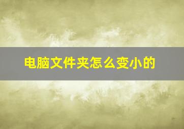 电脑文件夹怎么变小的