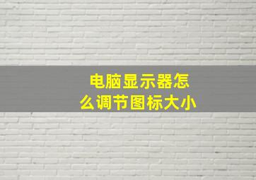 电脑显示器怎么调节图标大小