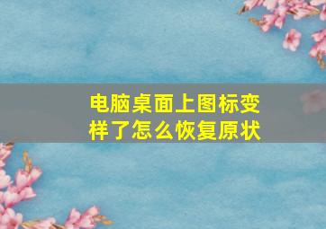 电脑桌面上图标变样了怎么恢复原状