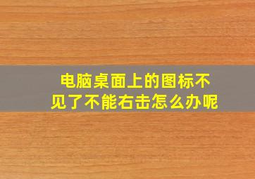 电脑桌面上的图标不见了不能右击怎么办呢