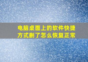 电脑桌面上的软件快捷方式删了怎么恢复正常