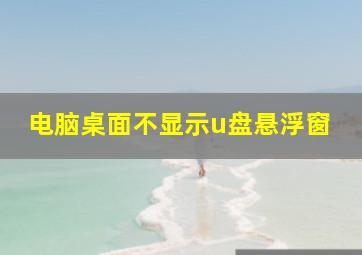 电脑桌面不显示u盘悬浮窗