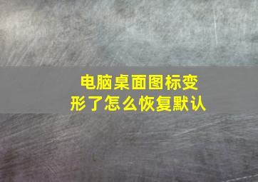 电脑桌面图标变形了怎么恢复默认