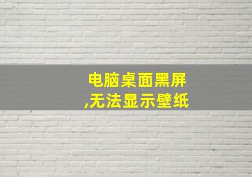 电脑桌面黑屏,无法显示壁纸