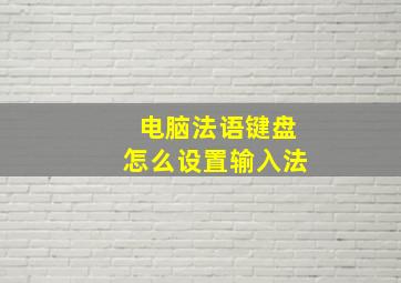 电脑法语键盘怎么设置输入法