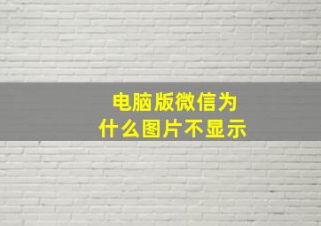 电脑版微信为什么图片不显示