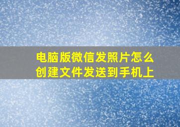 电脑版微信发照片怎么创建文件发送到手机上