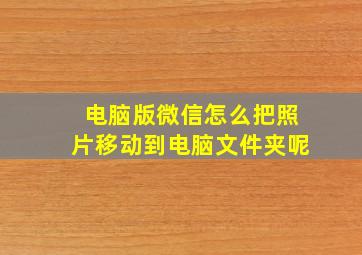 电脑版微信怎么把照片移动到电脑文件夹呢