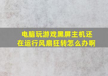 电脑玩游戏黑屏主机还在运行风扇狂转怎么办啊