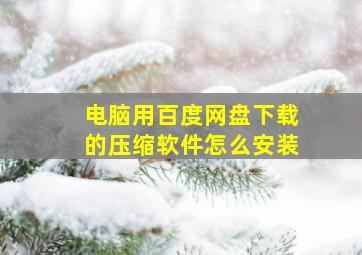 电脑用百度网盘下载的压缩软件怎么安装