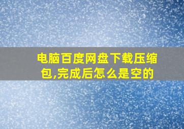 电脑百度网盘下载压缩包,完成后怎么是空的