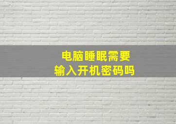 电脑睡眠需要输入开机密码吗