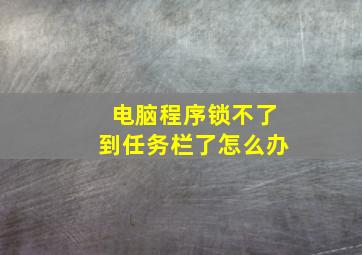 电脑程序锁不了到任务栏了怎么办