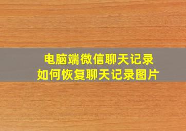 电脑端微信聊天记录如何恢复聊天记录图片