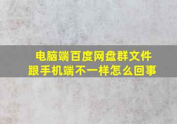 电脑端百度网盘群文件跟手机端不一样怎么回事