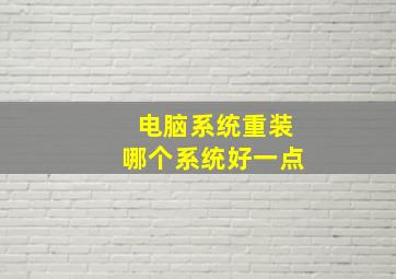 电脑系统重装哪个系统好一点