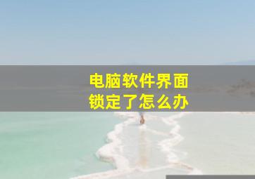 电脑软件界面锁定了怎么办