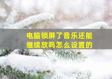 电脑锁屏了音乐还能继续放吗怎么设置的