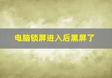 电脑锁屏进入后黑屏了