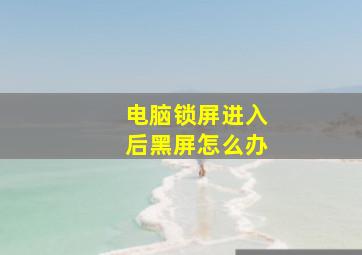 电脑锁屏进入后黑屏怎么办