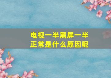 电视一半黑屏一半正常是什么原因呢