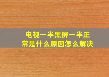 电视一半黑屏一半正常是什么原因怎么解决