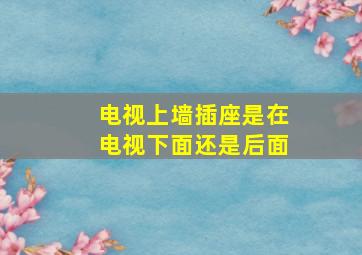 电视上墙插座是在电视下面还是后面