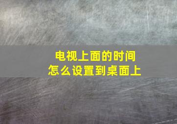 电视上面的时间怎么设置到桌面上