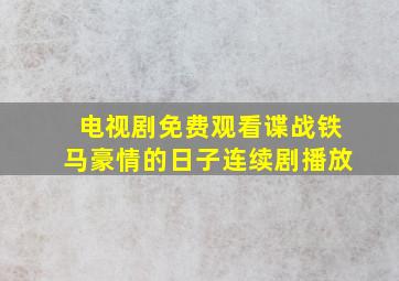 电视剧免费观看谍战铁马豪情的日子连续剧播放