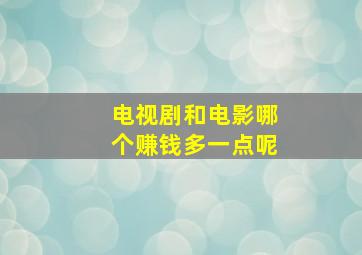 电视剧和电影哪个赚钱多一点呢