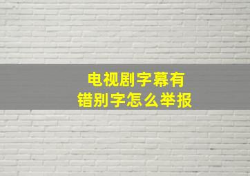 电视剧字幕有错别字怎么举报