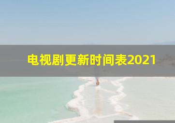 电视剧更新时间表2021