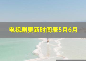 电视剧更新时间表5月6月