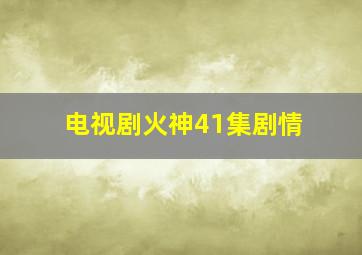 电视剧火神41集剧情