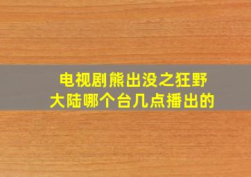 电视剧熊出没之狂野大陆哪个台几点播出的