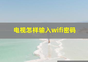 电视怎样输入wifi密码