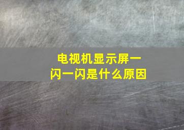 电视机显示屏一闪一闪是什么原因