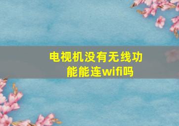 电视机没有无线功能能连wifi吗