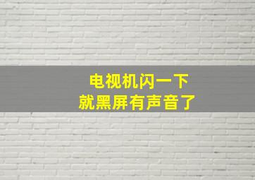 电视机闪一下就黑屏有声音了