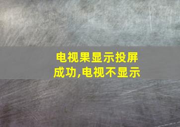 电视果显示投屏成功,电视不显示