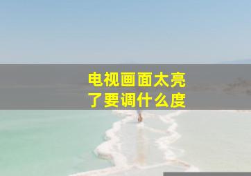 电视画面太亮了要调什么度