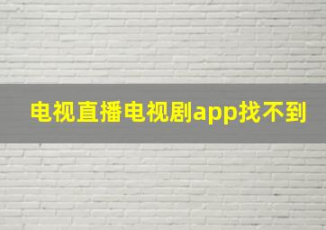 电视直播电视剧app找不到