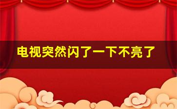 电视突然闪了一下不亮了