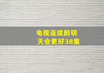 电视连续剧明天会更好38集